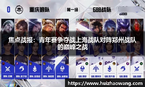 焦点战报：青年赛争夺战上海战队对阵郑州战队的巅峰之战