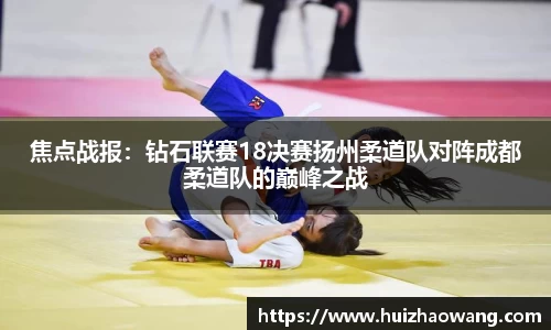焦点战报：钻石联赛18决赛扬州柔道队对阵成都柔道队的巅峰之战