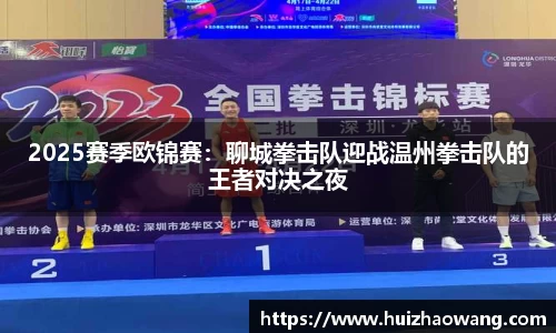 2025赛季欧锦赛：聊城拳击队迎战温州拳击队的王者对决之夜
