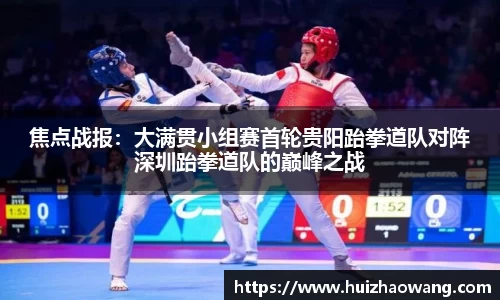 焦点战报：大满贯小组赛首轮贵阳跆拳道队对阵深圳跆拳道队的巅峰之战