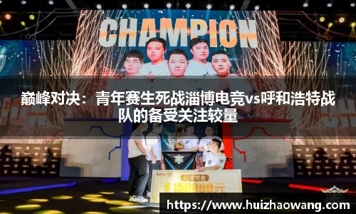 巅峰对决：青年赛生死战淄博电竞vs呼和浩特战队的备受关注较量