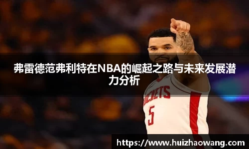 弗雷德范弗利特在NBA的崛起之路与未来发展潜力分析