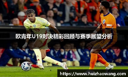 欧青年U19对决精彩回顾与赛季展望分析