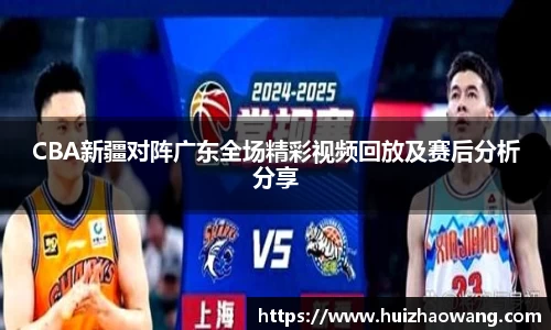 CBA新疆对阵广东全场精彩视频回放及赛后分析分享