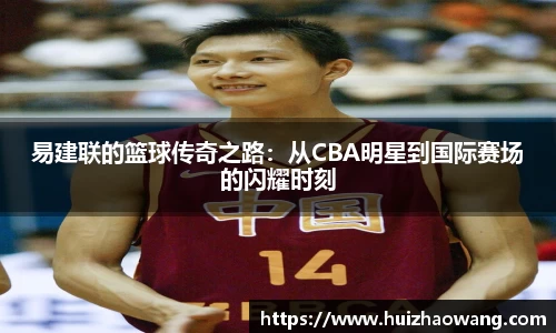 易建联的篮球传奇之路：从CBA明星到国际赛场的闪耀时刻
